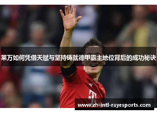 莱万如何凭借天赋与坚持铸就德甲霸主地位背后的成功秘诀