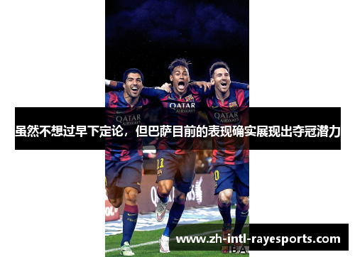 虽然不想过早下定论，但巴萨目前的表现确实展现出夺冠潜力