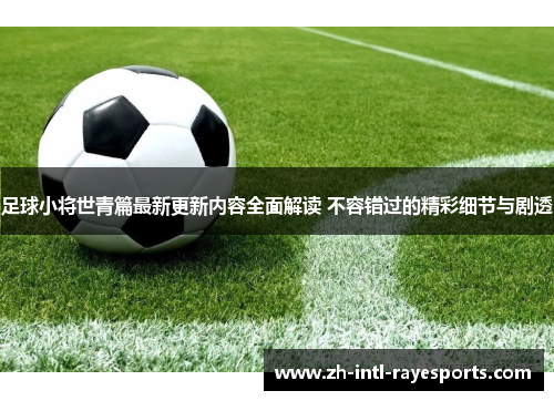 足球小将世青篇最新更新内容全面解读 不容错过的精彩细节与剧透 足球小将世青篇最新更新内容全面解读 不容错过的精彩细节与剧透