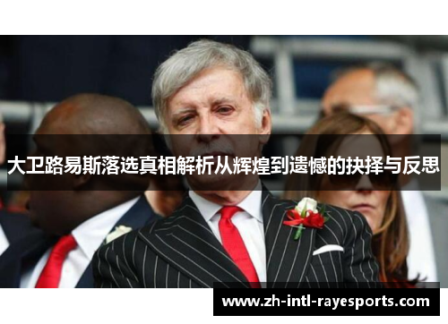 大卫路易斯落选真相解析从辉煌到遗憾的抉择与反思 大卫路易斯落选真相解析从辉煌到遗憾的抉择与反思