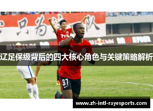 辽足保级背后的四大核心角色与关键策略解析