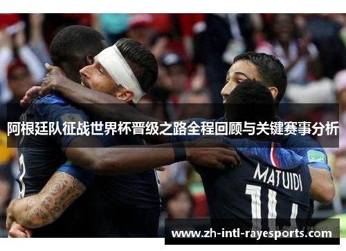 阿根廷队征战世界杯晋级之路全程回顾与关键赛事分析