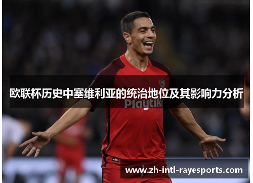 欧联杯历史中塞维利亚的统治地位及其影响力分析 欧联杯历史中塞维利亚的统治地位及其影响力分析