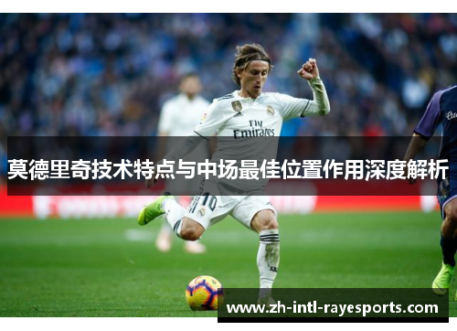 莫德里奇技术特点与中场最佳位置作用深度解析