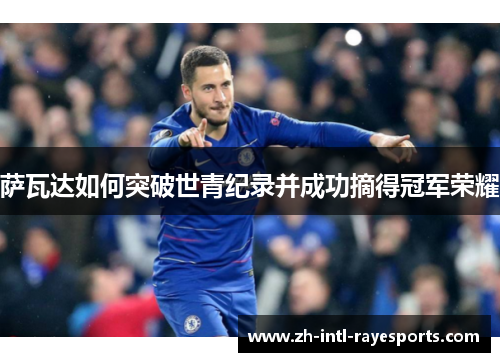 萨瓦达如何突破世青纪录并成功摘得冠军荣耀