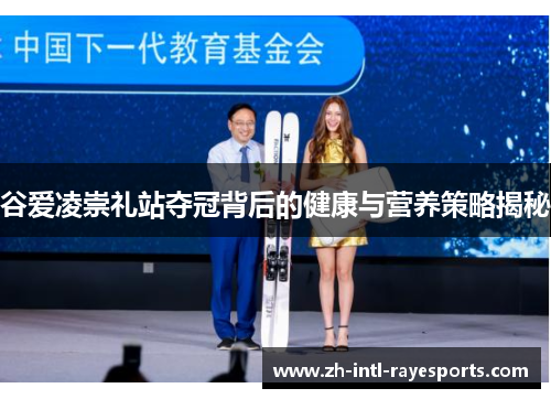 谷爱凌崇礼站夺冠背后的健康与营养策略揭秘 谷爱凌崇礼站夺冠背后的健康与营养策略揭秘