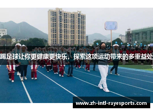 踢足球让你更健康更快乐,探索这项运动带来的多重益处 踢足球让你更健康更快乐,探索这项运动带来的多重益处