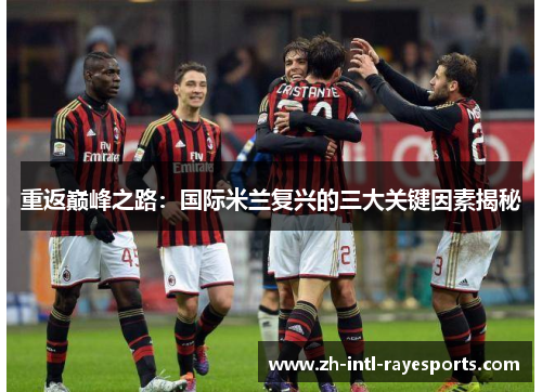 重返巅峰之路：国际米兰复兴的三大关键因素揭秘