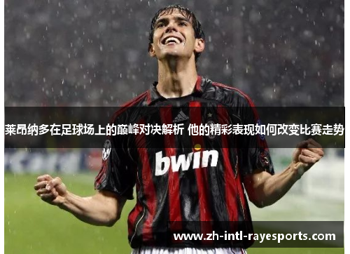 莱昂纳多在足球场上的巅峰对决解析 他的精彩表现如何改变比赛走势 莱昂纳多在足球场上的巅峰对决解析 他的精彩表现如何改变比赛走势