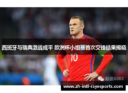 西班牙与瑞典激战成平 欧洲杯小组赛首次交锋结果揭晓