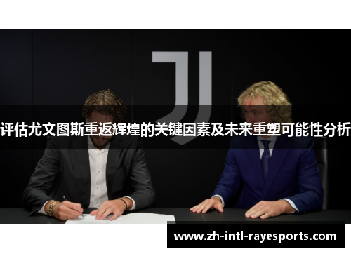 评估尤文图斯重返辉煌的关键因素及未来重塑可能性分析