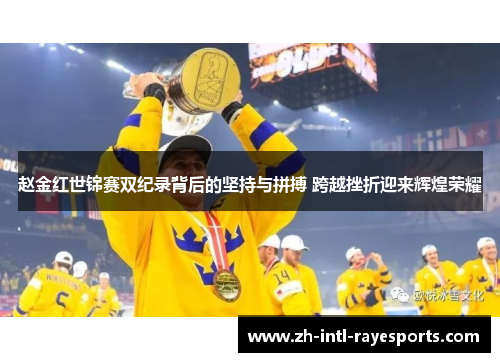 赵金红世锦赛双纪录背后的坚持与拼搏 跨越挫折迎来辉煌荣耀