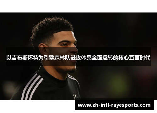以吉布斯怀特为引擎森林队进攻体系全面运转的核心宣言时代