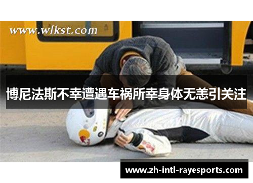 博尼法斯不幸遭遇车祸所幸身体无恙引关注