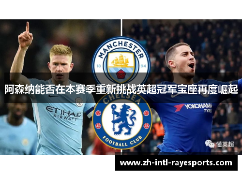 阿森纳能否在本赛季重新挑战英超冠军宝座再度崛起 阿森纳能否在本赛季重新挑战英超冠军宝座再度崛起