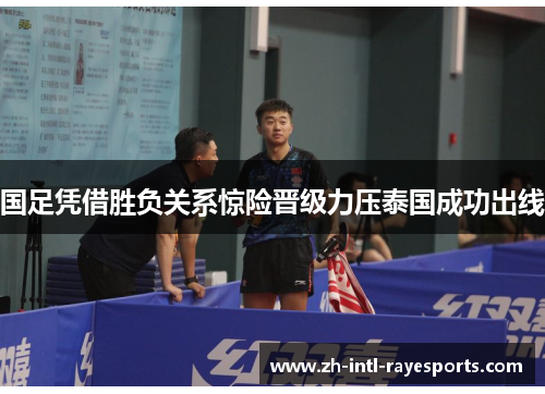 国足凭借胜负关系惊险晋级力压泰国成功出线 国足凭借胜负关系惊险晋级力压泰国成功出线