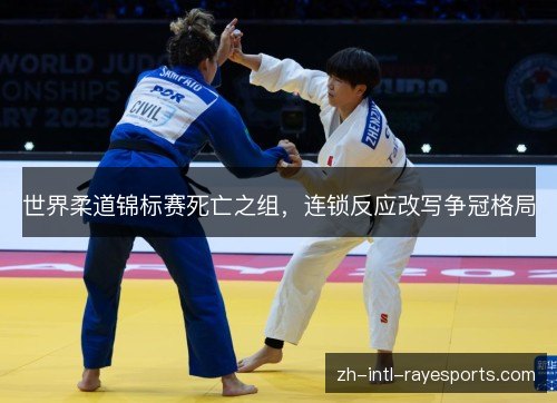 世界柔道锦标赛死亡之组,连锁反应改写争冠格局 世界柔道锦标赛死亡之组,连锁反应改写争冠格局